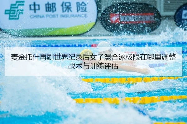 麦金托什再刷世界纪录后女子混合泳极限在哪里调整战术与训练评估