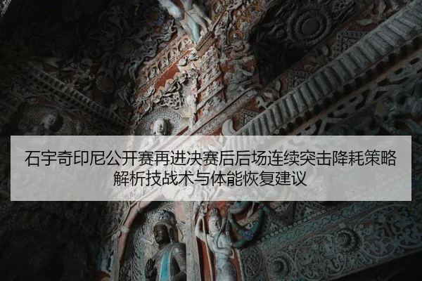 石宇奇印尼公开赛再进决赛后后场连续突击降耗策略解析技战术与体能恢复建议