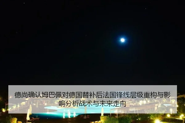 德尚确认姆巴佩对德国替补后法国锋线层级重构与影响分析战术与未来走向