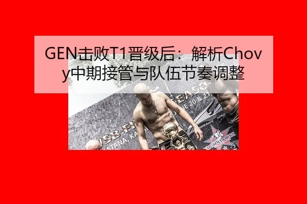 GEN击败T1晋级后：解析Chovy中期接管与队伍节奏调整